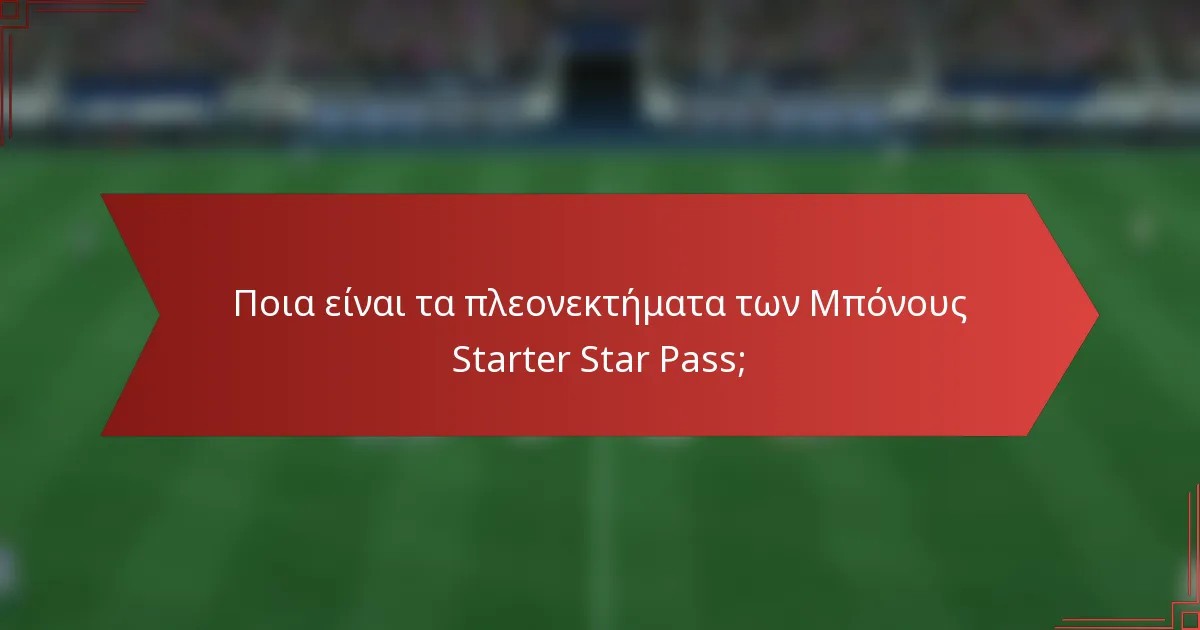 Ποια είναι τα πλεονεκτήματα των Μπόνους Starter Star Pass;