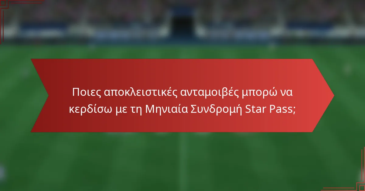 Ποιες αποκλειστικές ανταμοιβές μπορώ να κερδίσω με τη Μηνιαία Συνδρομή Star Pass;