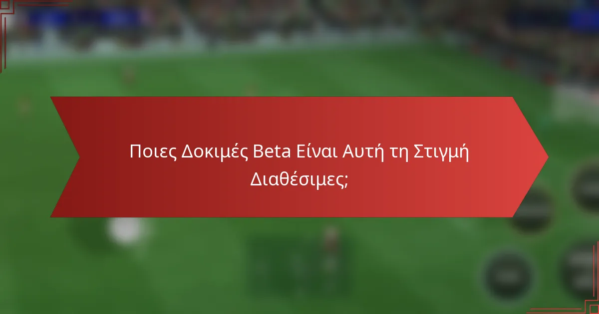 Ποιες Δοκιμές Beta Είναι Αυτή τη Στιγμή Διαθέσιμες;