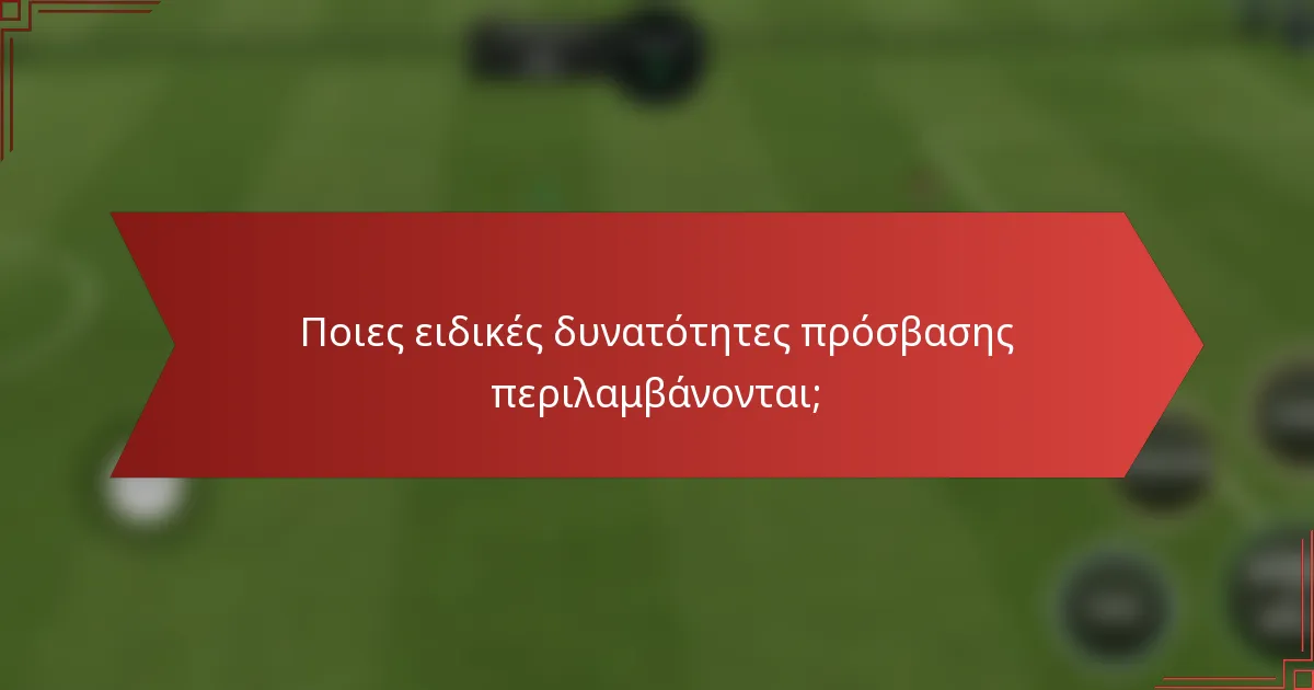 Ποιες ειδικές δυνατότητες πρόσβασης περιλαμβάνονται;