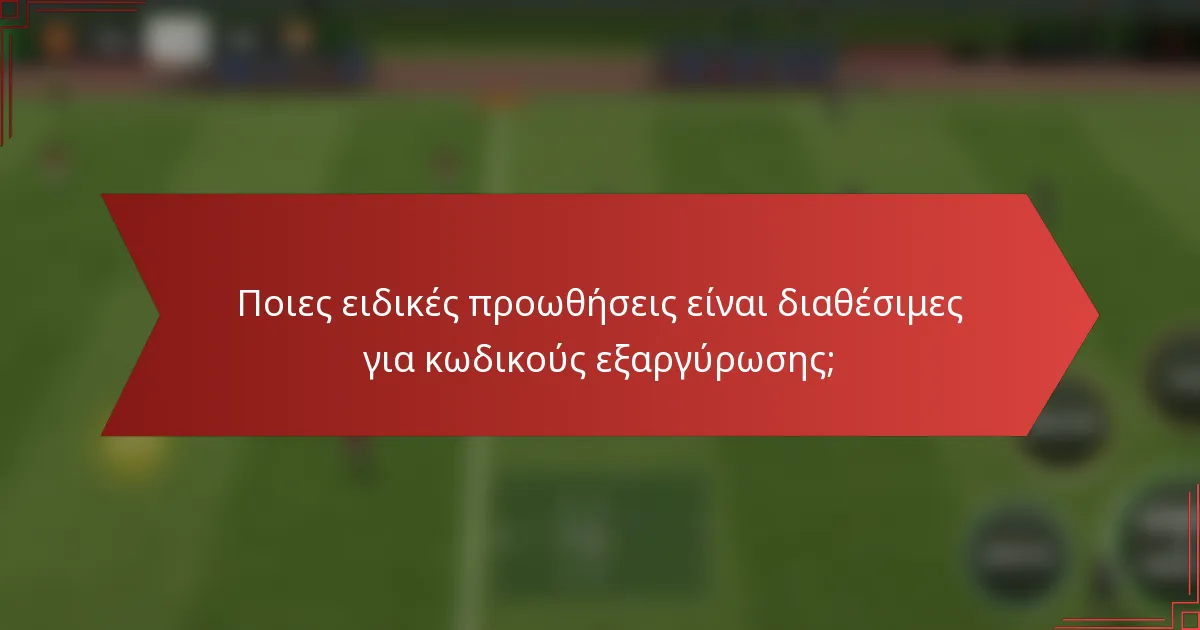 Ποιες ειδικές προωθήσεις είναι διαθέσιμες για κωδικούς εξαργύρωσης;