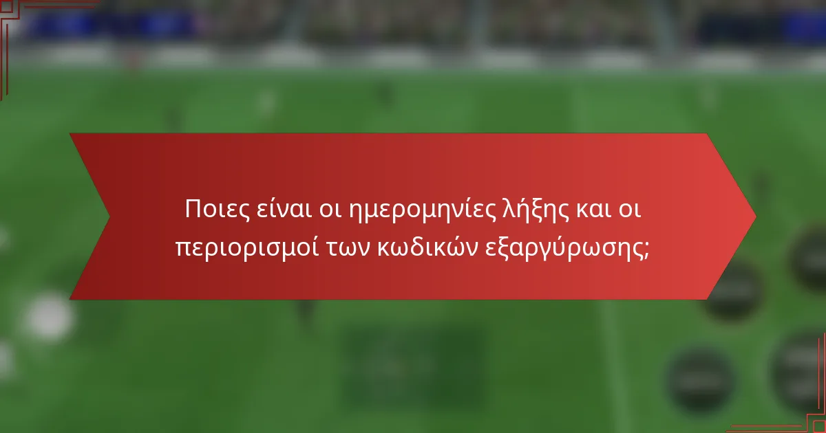 Ποιες είναι οι ημερομηνίες λήξης και οι περιορισμοί των κωδικών εξαργύρωσης;