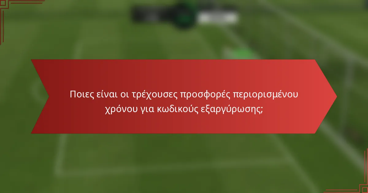 Ποιες είναι οι τρέχουσες προσφορές περιορισμένου χρόνου για κωδικούς εξαργύρωσης;
