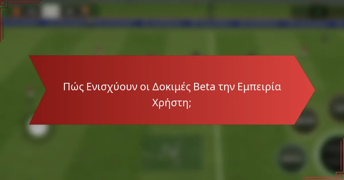 Πώς Ενισχύουν οι Δοκιμές Beta την Εμπειρία Χρήστη;