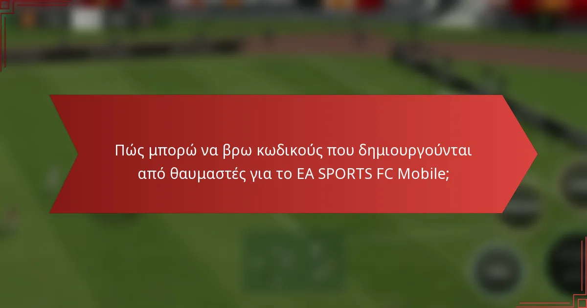Πώς μπορώ να βρω κωδικούς που δημιουργούνται από θαυμαστές για το EA SPORTS FC Mobile;