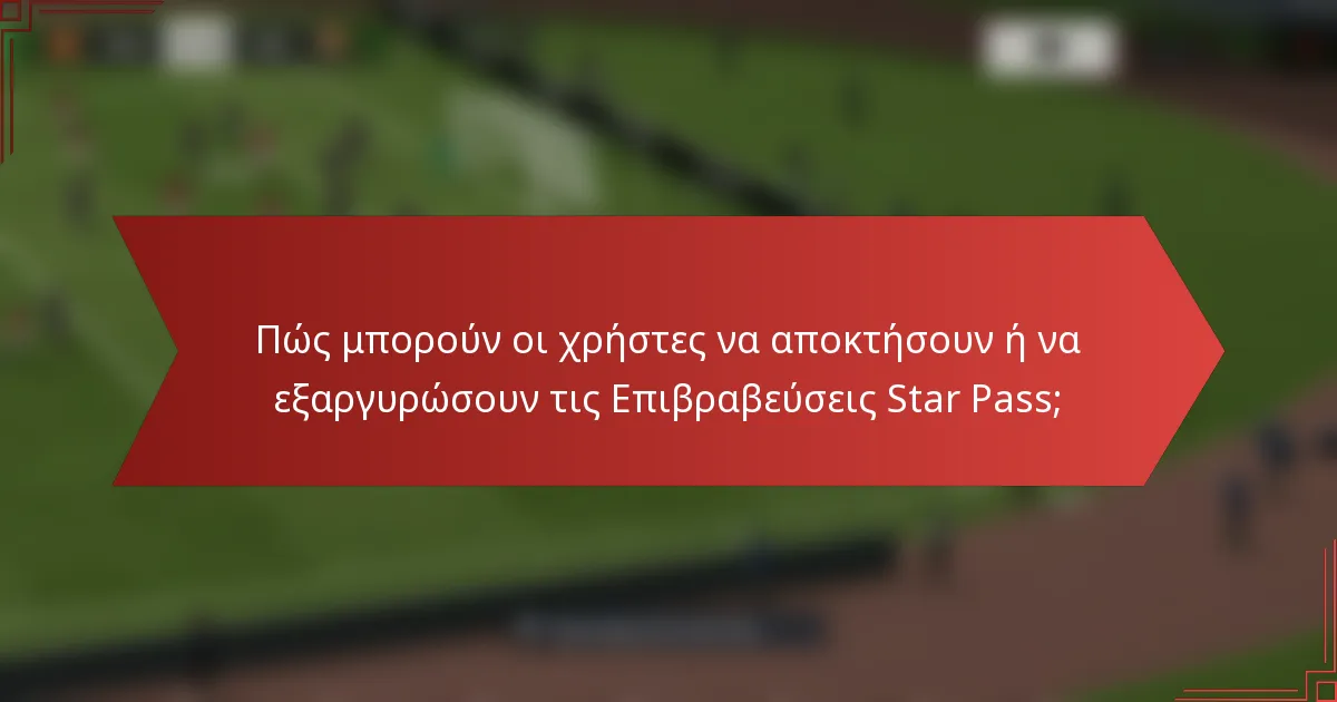 Πώς μπορούν οι χρήστες να αποκτήσουν ή να εξαργυρώσουν τις Επιβραβεύσεις Star Pass;