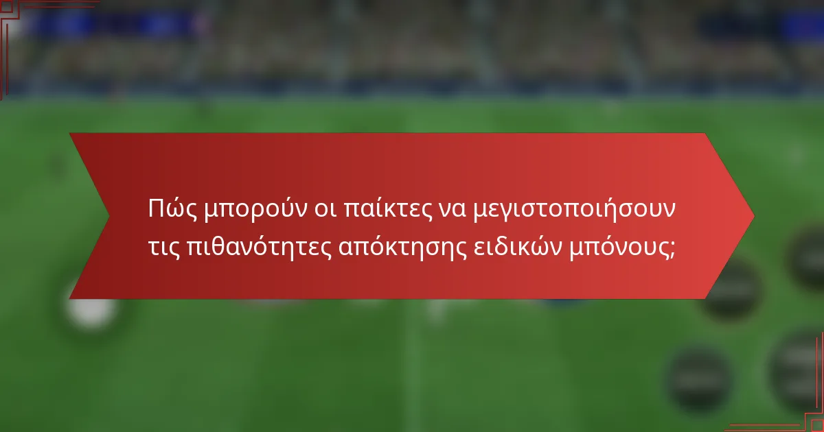 Πώς μπορούν οι παίκτες να μεγιστοποιήσουν τις πιθανότητες απόκτησης ειδικών μπόνους;