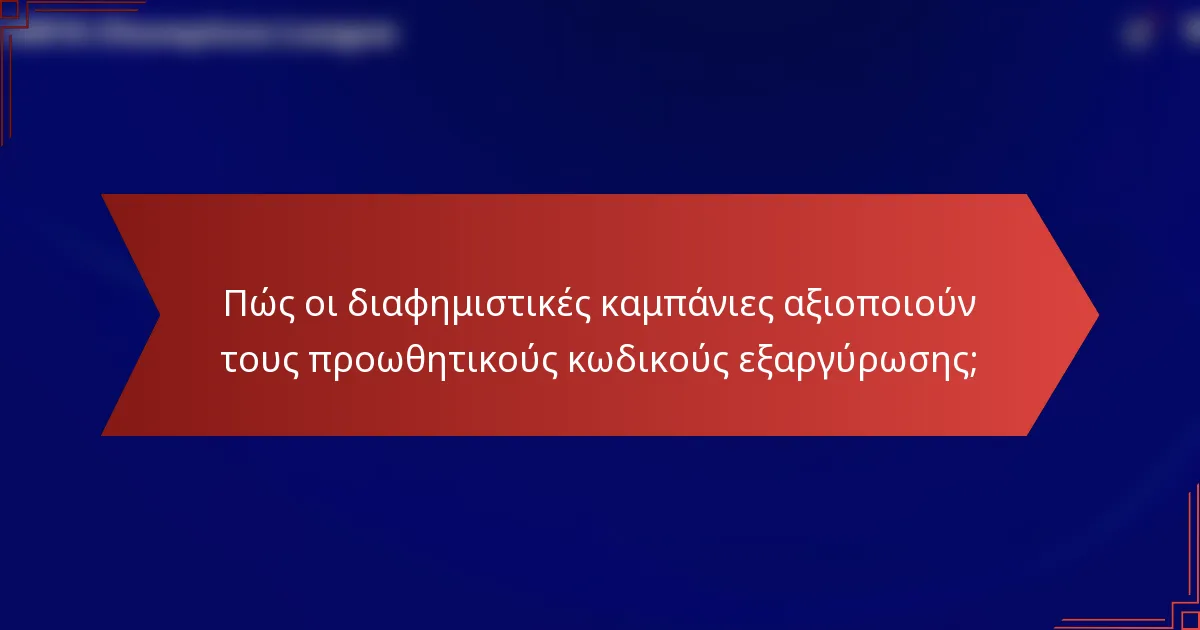 Πώς οι διαφημιστικές καμπάνιες αξιοποιούν τους προωθητικούς κωδικούς εξαργύρωσης;
