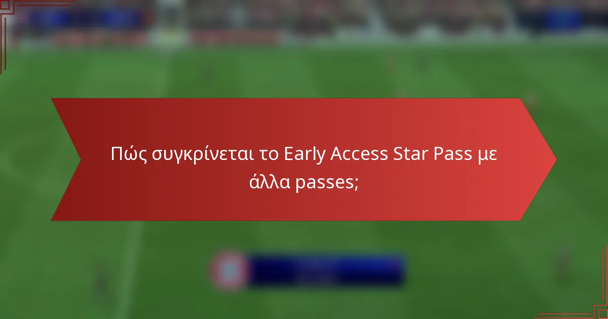 Πώς συγκρίνεται το Early Access Star Pass με άλλα passes;
