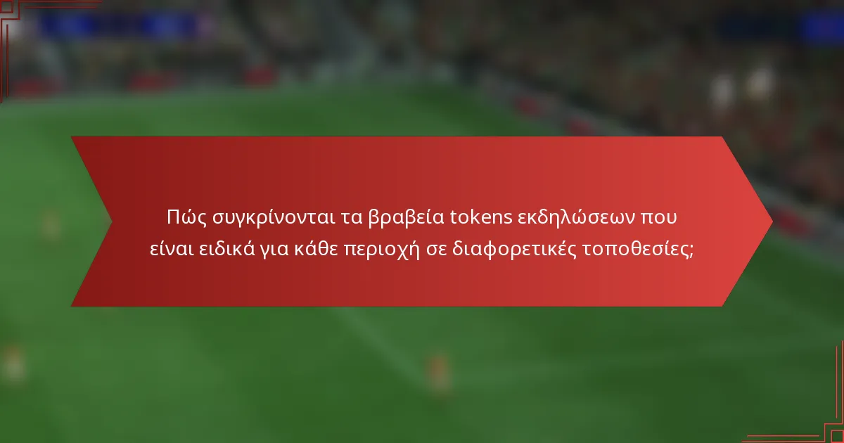 Πώς συγκρίνονται τα βραβεία tokens εκδηλώσεων που είναι ειδικά για κάθε περιοχή σε διαφορετικές τοποθεσίες;