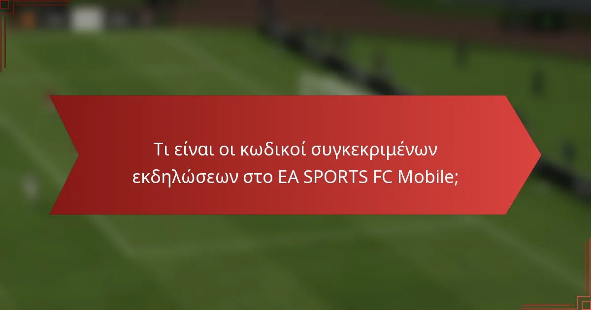 Τι είναι οι κωδικοί συγκεκριμένων εκδηλώσεων στο EA SPORTS FC Mobile;
